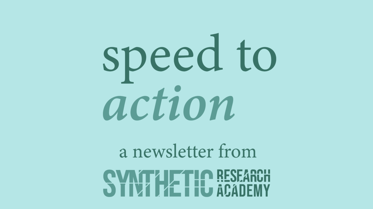 Speed to Action: A Newsletter from the Synthetic Research Academy
